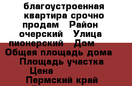 благоустроенная квартира срочно продам › Район ­ очерский › Улица ­ пионерский › Дом ­ 13 › Общая площадь дома ­ 71 › Площадь участка ­ 4 › Цена ­ 1 700 000 - Пермский край, Очерский р-н, Павловский пгт Недвижимость » Дома, коттеджи, дачи продажа   